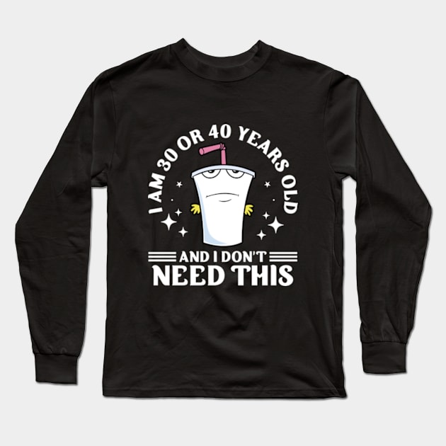 I Am 30 or 40 Years Old and I Don't Need This Long Sleeve T-Shirt by RiseInspired